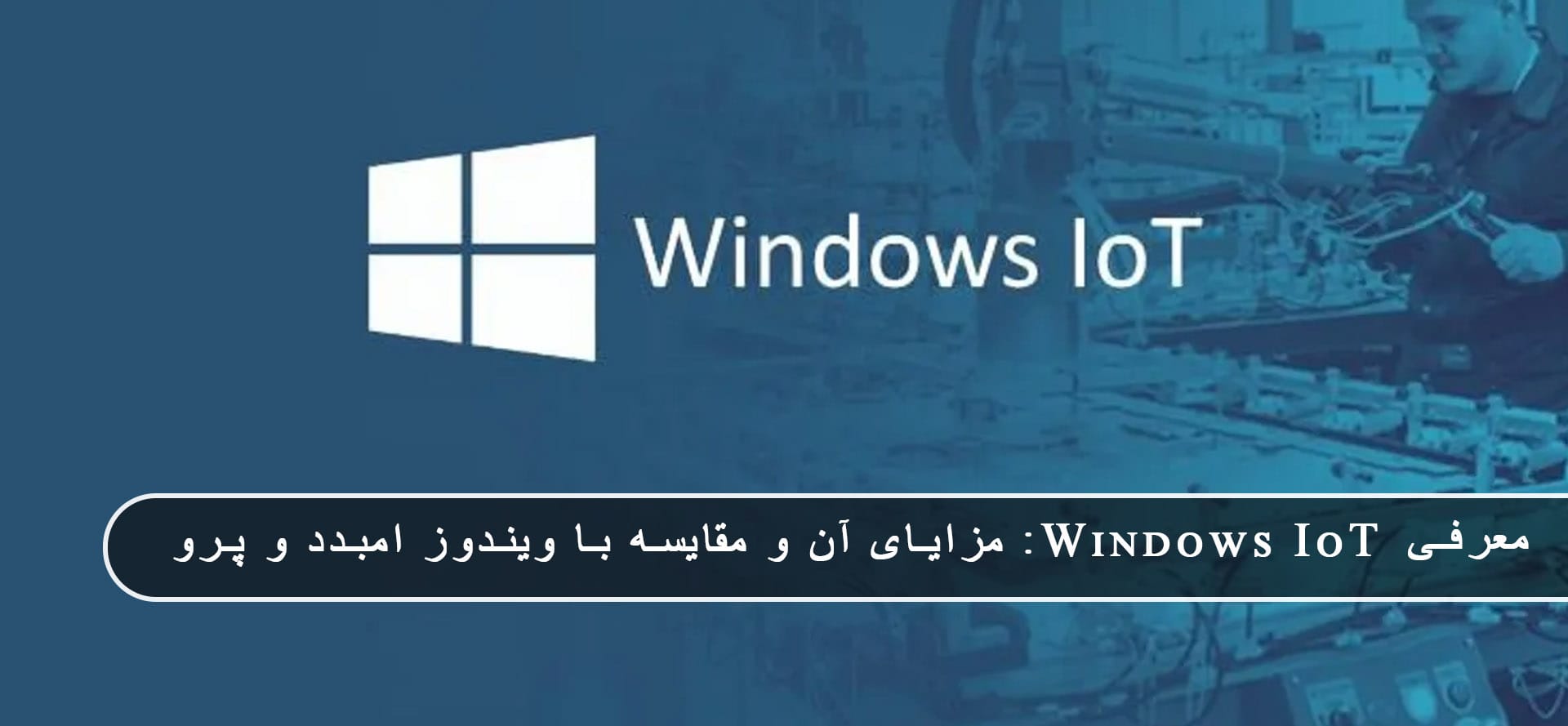 معرفی Windows IoT: مزایا + مقایسه با Windows Embedded و Windows Pro » مایکروسافت پارتنر