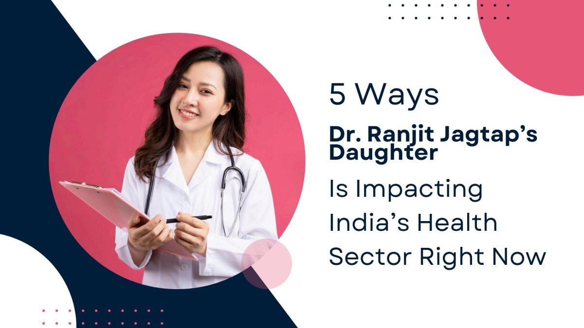 5 Ways Dr. Ranjit Jagtap Daughter Is Impacting India’s Health Sector Right Now – Aditi Jagtap From Pune