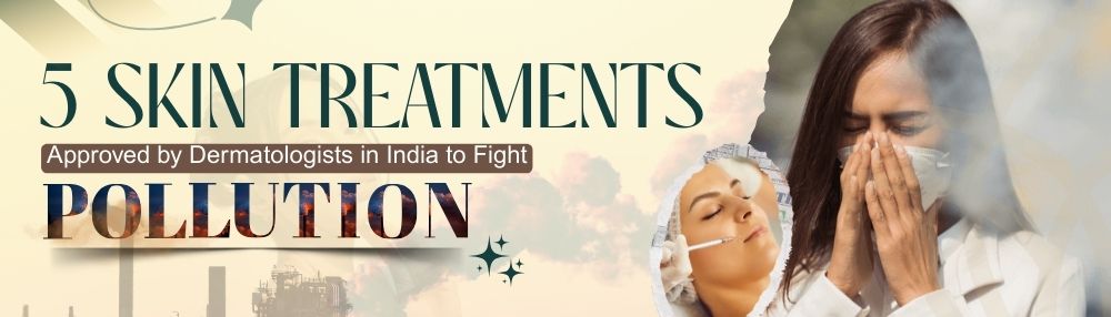 5 Dermatologist-Approved Skin Treatments in India to Combat Pollution